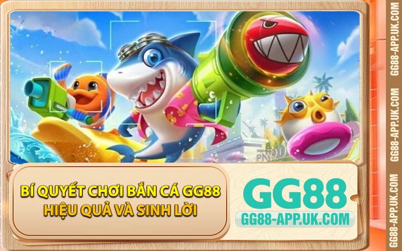Bí Quyết Chơi Bắn Cá GG88 Hiệu Quả Và Sinh Lời