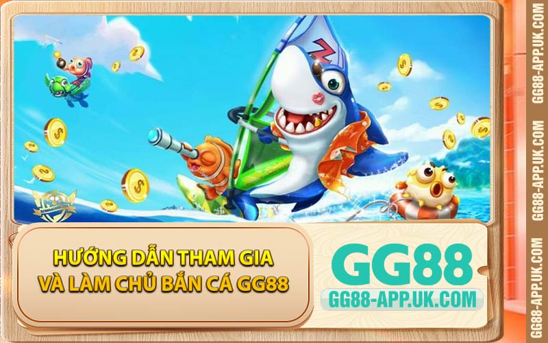 Hướng Dẫn Tham Gia Và Làm Chủ Bắn Cá GG88