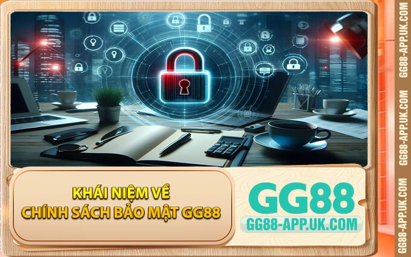 Khái Niệm Về Chính Sách Bảo Mật GG88