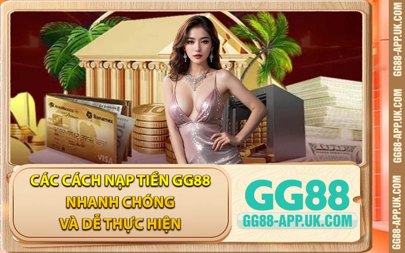 Các Cách Nạp Tiền GG88 Nhanh Chóng Và Dễ Thực Hiện