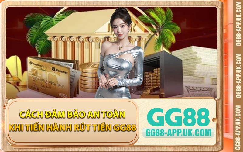 Cách Đảm Bảo An Toàn Khi Tiến Hành Rút Tiền GG88