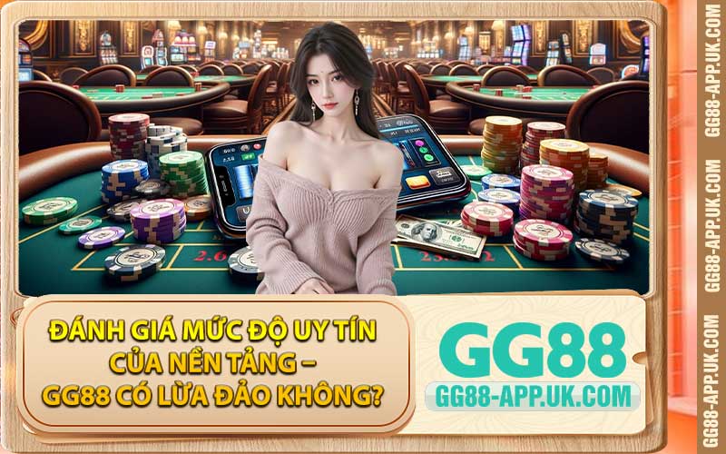 Đánh giá mức độ uy tín của nền tảng - GG88 có lừa đảo không?
